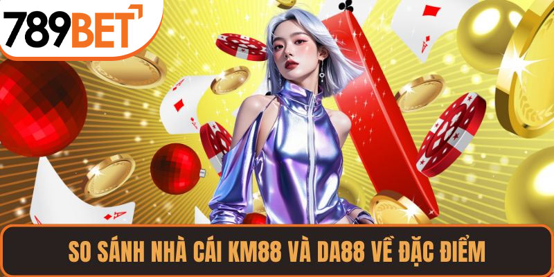 So sánh nhà cái KM88 và DA88 về đặc điểm