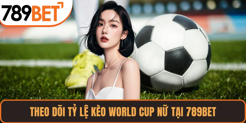Theo dõi tỷ lệ kèo World Cup nữ tại 789BET