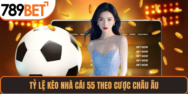 Tỷ lệ kèo nhà cái 55 theo cược châu Âu